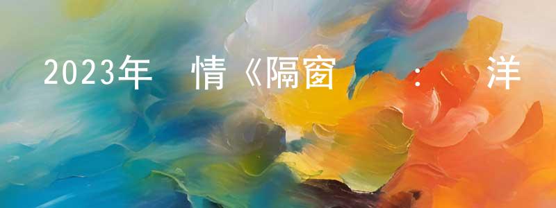 陳倩蕓發布2023年劇情《隔窗戀愛：飄洋過海》BD中字迅雷下載_深夜電影